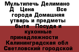 Мультипечь Делимано 3Д › Цена ­ 3 000 - Все города Домашняя утварь и предметы быта » Посуда и кухонные принадлежности   . Калининградская обл.,Светловский городской округ 